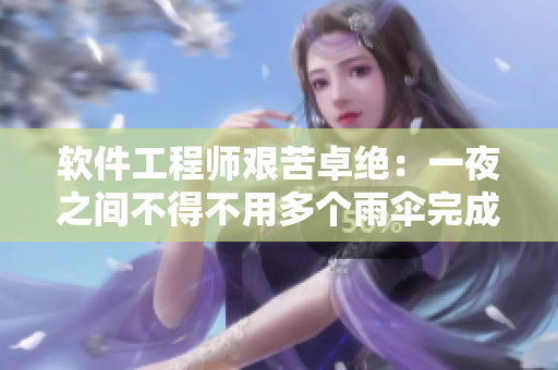 軟件工程師艱苦卓絕：一夜之間不得不用多個雨傘完成關(guān)鍵項目