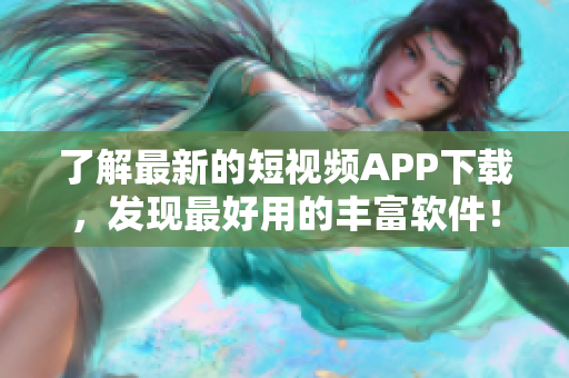 了解最新的短視頻APP下載，發(fā)現(xiàn)最好用的豐富軟件！