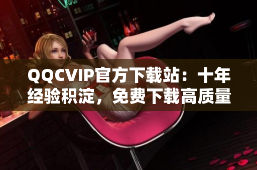 QQCVIP官方下載站：十年經(jīng)驗(yàn)積淀，免費(fèi)下載高質(zhì)量網(wǎng)絡(luò)軟件
