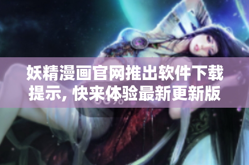 妖精漫畫官網(wǎng)推出軟件下載提示, 快來體驗(yàn)最新更新版本!