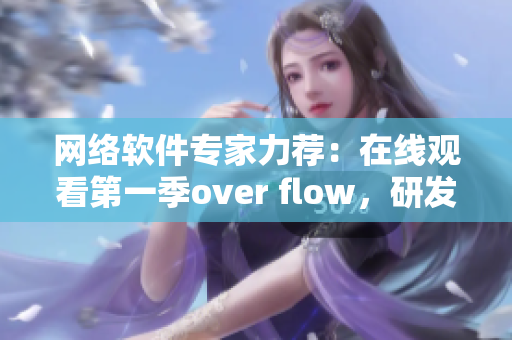網絡軟件專家力薦：在線觀看第一季over flow，研發(fā)神器，搶先預覽！