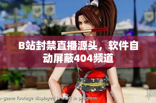 B站封禁直播源頭，軟件自動(dòng)屏蔽404頻道