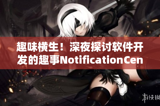 趣味橫生！深夜探討軟件開發(fā)的趣事NotificationCenter