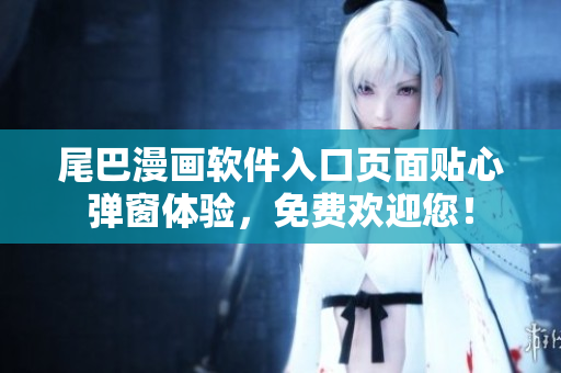 尾巴漫畫(huà)軟件入口頁(yè)面貼心彈窗體驗(yàn)，免費(fèi)歡迎您！