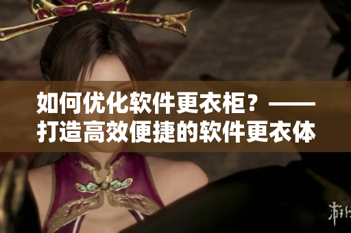 如何優(yōu)化軟件更衣柜？——打造高效便捷的軟件更衣體驗(yàn)