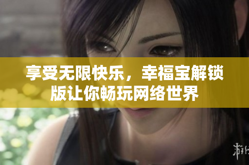 享受無(wú)限快樂(lè)，幸福寶解鎖版讓你暢玩網(wǎng)絡(luò)世界