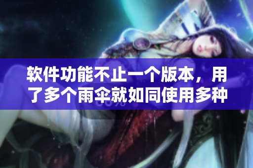 軟件功能不止一個(gè)版本，用了多個(gè)雨傘就如同使用多種軟件功能