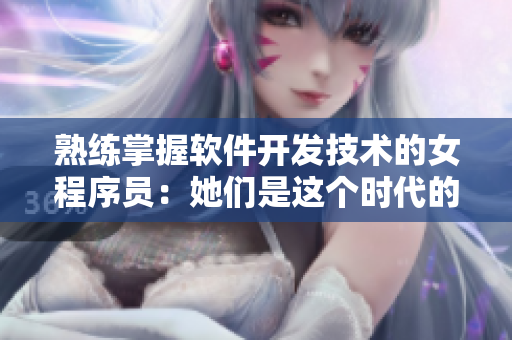 熟練掌握軟件開發(fā)技術(shù)的女程序員：她們是這個時代的“技術(shù)婦產(chǎn)科醫(yī)生”