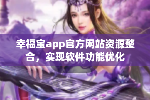 幸福寶app官方網(wǎng)站資源整合，實(shí)現(xiàn)軟件功能優(yōu)化
