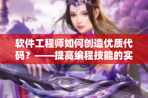 軟件工程師如何創(chuàng)造優(yōu)質(zhì)代碼？——提高編程技能的實(shí)用技巧