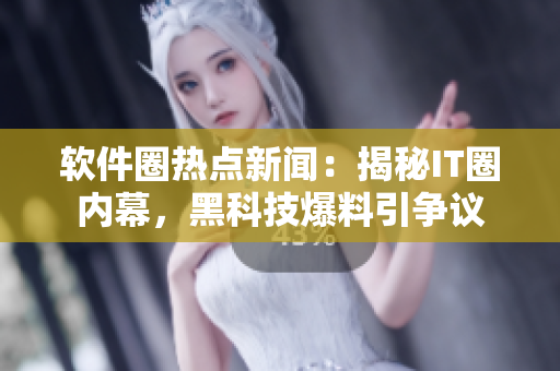 軟件圈熱點(diǎn)新聞：揭秘IT圈內(nèi)幕，黑科技爆料引爭議