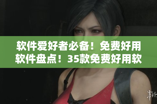 軟件愛(ài)好者必備！免費(fèi)好用軟件盤(pán)點(diǎn)！35款免費(fèi)好用軟件推薦