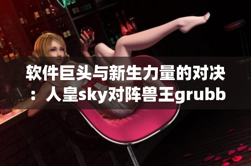 軟件巨頭與新生力量的對決：人皇sky對陣獸王grubby