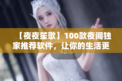 【夜夜笙歌】100款夜間獨(dú)家推薦軟件，讓你的生活更便捷！