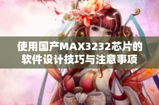 使用國(guó)產(chǎn)MAX3232芯片的軟件設(shè)計(jì)技巧與注意事項(xiàng)