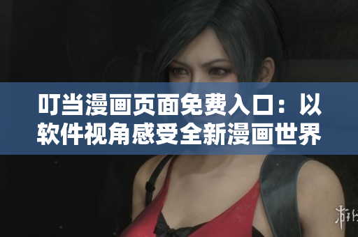 叮當(dāng)漫畫(huà)頁(yè)面免費(fèi)入口：以軟件視角感受全新漫畫(huà)世界