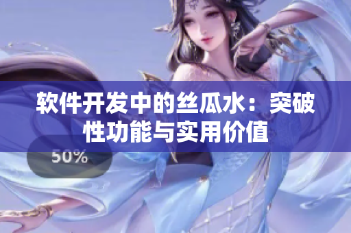 軟件開(kāi)發(fā)中的絲瓜水：突破性功能與實(shí)用價(jià)值