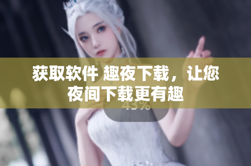 獲取軟件 趣夜下載，讓您夜間下載更有趣