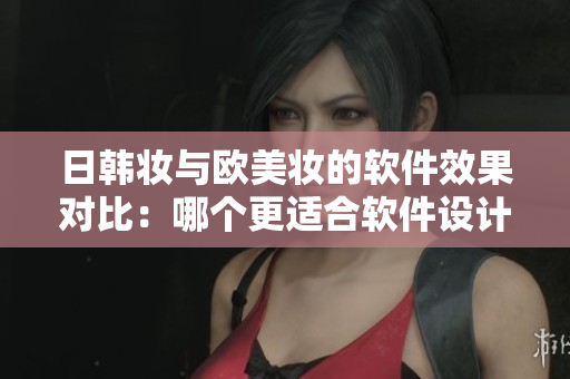 日韓妝與歐美妝的軟件效果對(duì)比：哪個(gè)更適合軟件設(shè)計(jì)者？