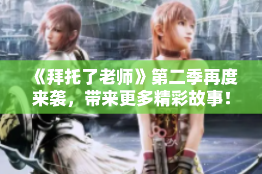 《拜托了老師》第二季再度來襲，帶來更多精彩故事！