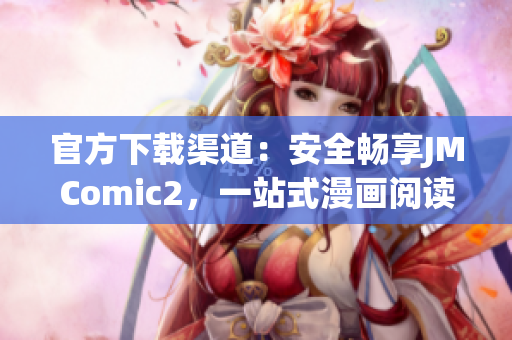 官方下載渠道：安全暢享JMComic2，一站式漫畫閱讀App！