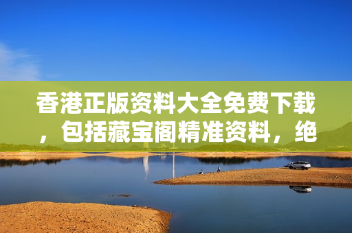 香港正版資料大全免費下載，包括藏寶閣精準資料，絕無水貨，趕快獲??！