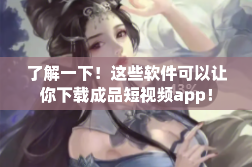 了解一下！這些軟件可以讓你下載成品短視頻app！