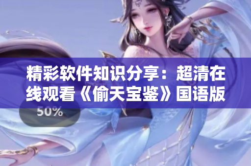 精彩軟件知識(shí)分享：超清在線(xiàn)觀(guān)看《偷天寶鑒》國(guó)語(yǔ)版免費(fèi)樂(lè)享