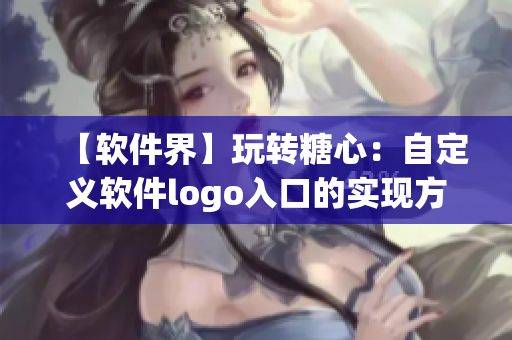 【軟件界】玩轉(zhuǎn)糖心：自定義軟件logo入口的實現(xiàn)方法