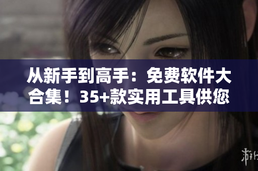 從新手到高手：免費軟件大合集！35+款實用工具供您選擇！