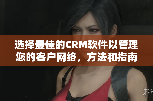 選擇最佳的CRM軟件以管理您的客戶網(wǎng)絡(luò)，方法和指南