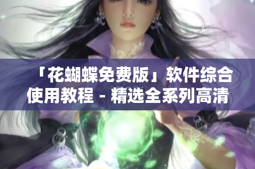 「花蝴蝶免費版」軟件綜合使用教程 - 精選全系列高清視頻教程大全
