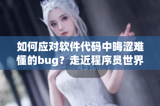 如何應(yīng)對(duì)軟件代碼中晦澀難懂的bug？走近程序員世界！