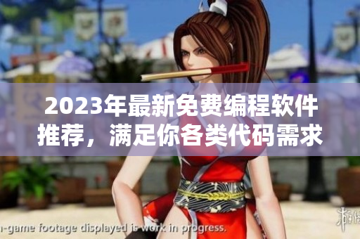 2023年最新免費(fèi)編程軟件推薦，滿(mǎn)足你各類(lèi)代碼需求