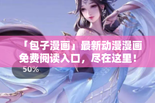 「包子漫畫」最新動漫漫畫免費(fèi)閱讀入口，盡在這里！