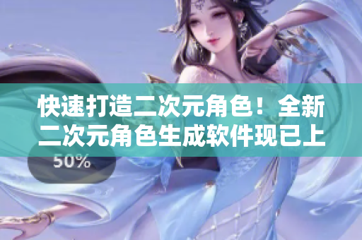 快速打造二次元角色！全新二次元角色生成軟件現(xiàn)已上線！