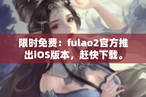 限時免費：fulao2官方推出iOS版本，趕快下載。