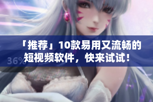 「推薦」10款易用又流暢的短視頻軟件，快來試試！