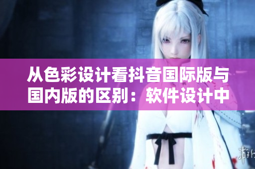 從色彩設(shè)計看抖音國際版與國內(nèi)版的區(qū)別：軟件設(shè)計中的顏色運用