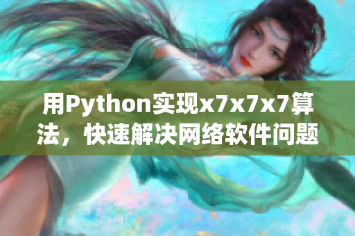 用Python實現(xiàn)x7x7x7算法，快速解決網(wǎng)絡(luò)軟件問題