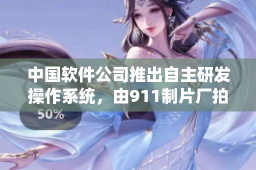 中國軟件公司推出自主研發(fā)操作系統(tǒng)，由911制片廠拍攝記錄制作電視劇