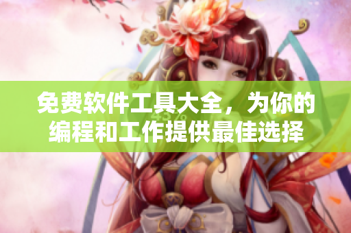 免費軟件工具大全，為你的編程和工作提供最佳選擇