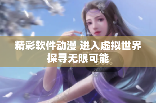 精彩軟件動漫 進(jìn)入虛擬世界探尋無限可能