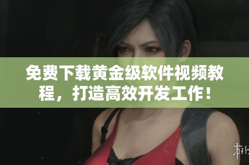 免費下載黃金級軟件視頻教程，打造高效開發(fā)工作！