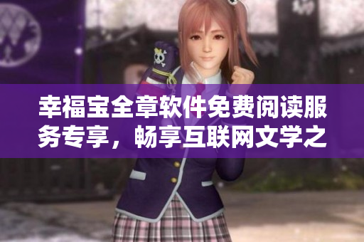 幸福寶全章軟件免費(fèi)閱讀服務(wù)專享，暢享互聯(lián)網(wǎng)文學(xué)之美