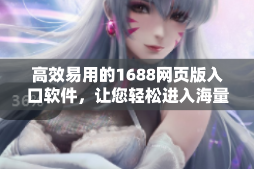 高效易用的1688網(wǎng)頁版入口軟件，讓您輕松進入海量商品世界