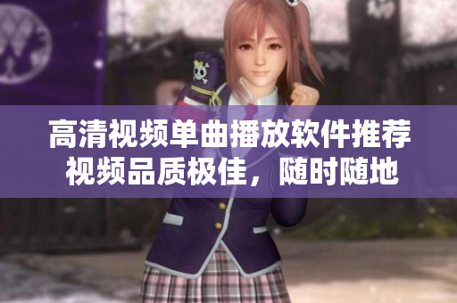 高清視頻單曲播放軟件推薦 視頻品質(zhì)極佳，隨時(shí)隨地暢享音樂(lè)盛宴