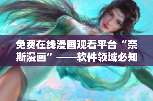 免費在線漫畫觀看平臺“奈斯漫畫”——軟件領域必知的福利大放送！