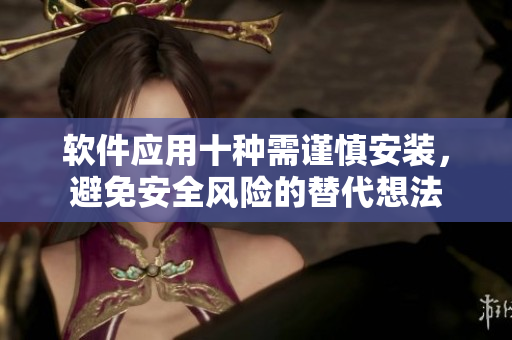 軟件應用十種需謹慎安裝，避免安全風險的替代想法