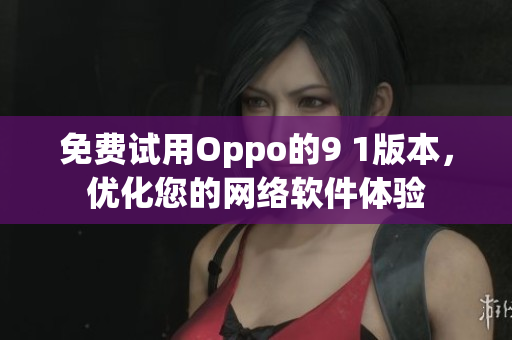 免費試用Oppo的9 1版本，優(yōu)化您的網(wǎng)絡(luò)軟件體驗
